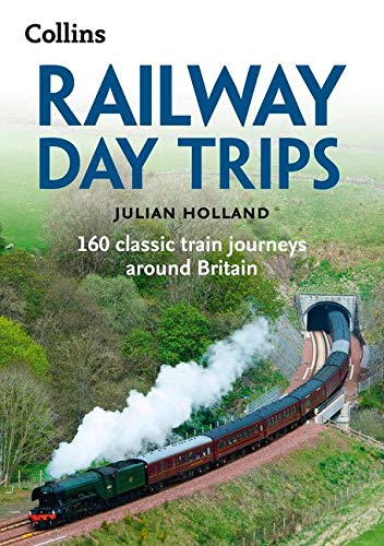 Railway Day Trips: 160 Classic Train Journeys Around Britain Railway Day Trips: 160 Classic Train Journeys Around Britain