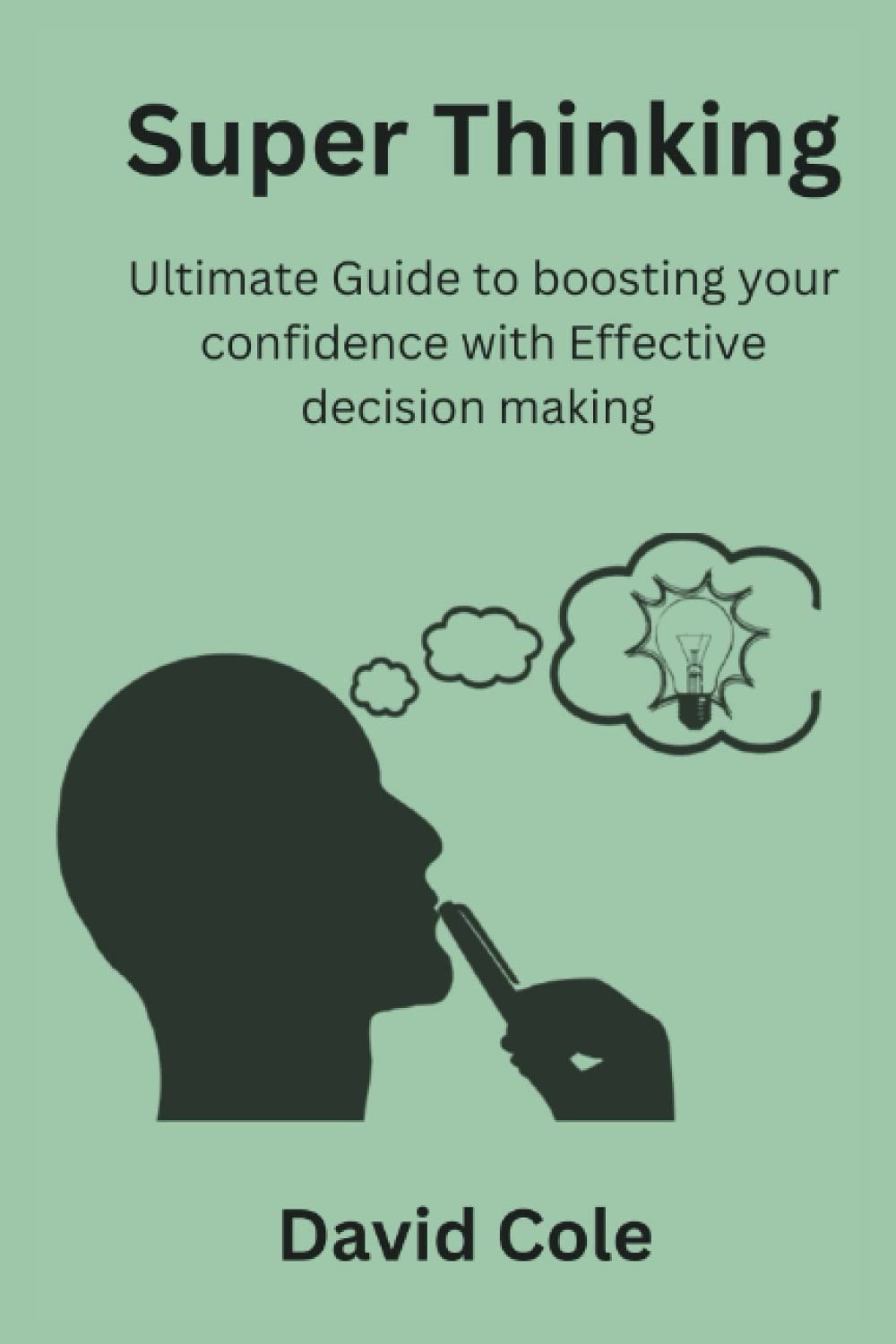 Super Thinking: Ultimate guide to Boosting your Confidence with Effective Decision Making