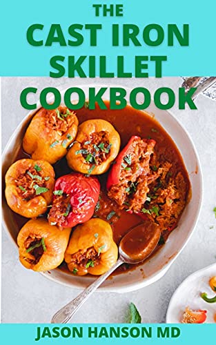THE CAST IRON SKILLET COOKBOOK: The Essential And Effective Guide to Easy Recipes for the Greatest Skillet of All And Live a Healthy Life