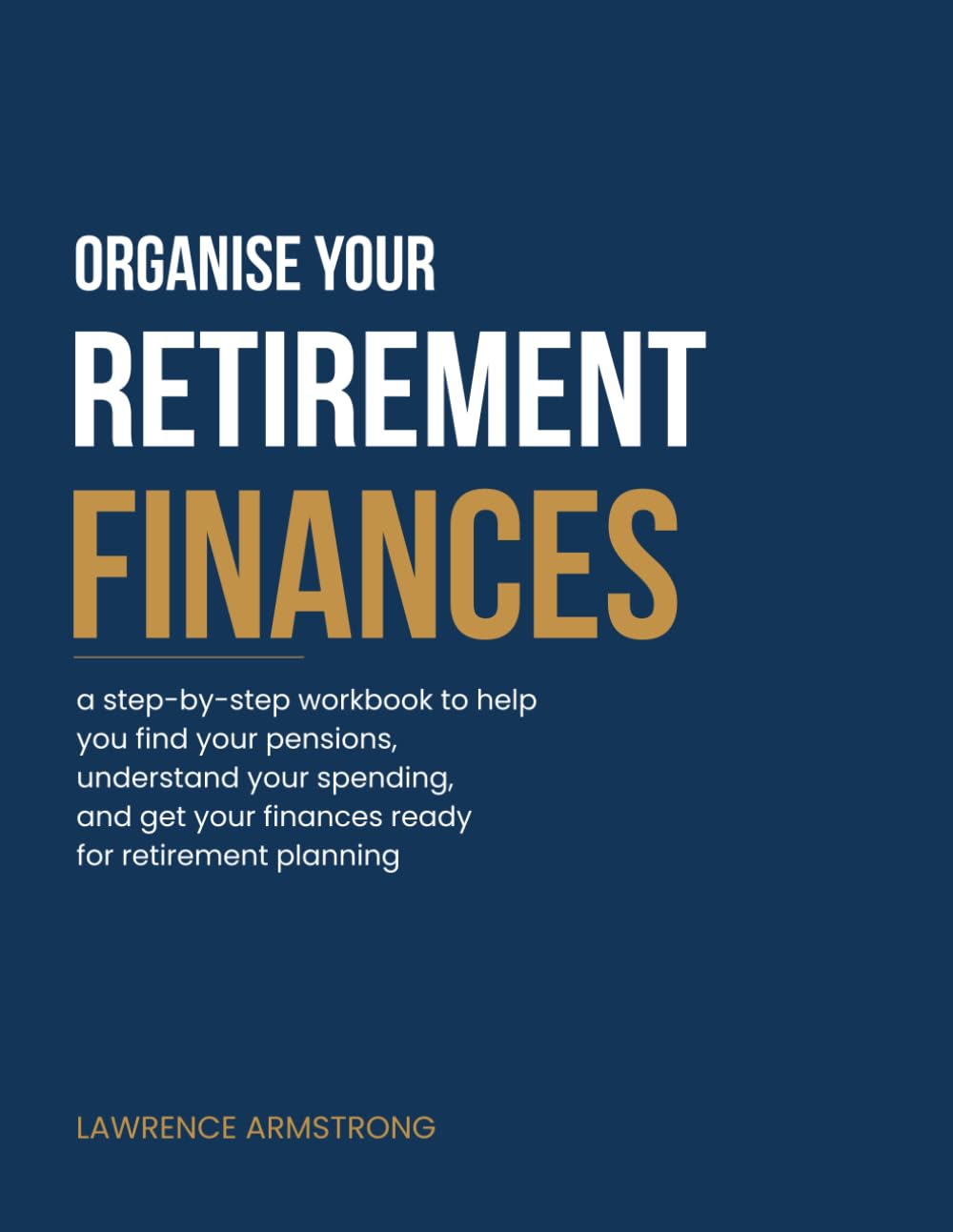 Organise Your Retirement Finances: a step-by-step workbook to help you find your pensions, understand your spending, and get your finances ready for retirement planning