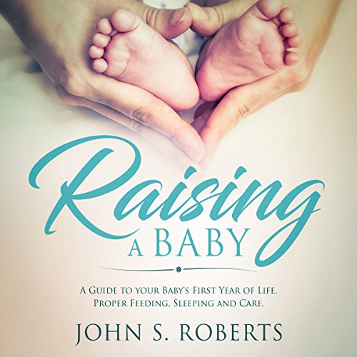 Raising a Baby A Guide to the Most Important Months of Your Baby's Life. Proper Feeding