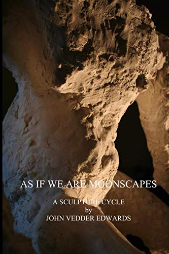 AS IF WE ARE MOONSCAPES: A Sculpture Cycle by John Vedder Edwards