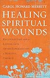 Healing Spiritual Wounds: Reconnecting with a Loving God After Experiencing a Hurtful Church