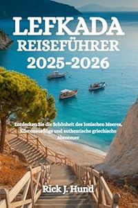 LEFKADA REISEFÜHRER 2025-2026: Entdecken Sie die Schönheit des Ionischen Meeres, Küstenausflüge und authentische griechische Abenteuer