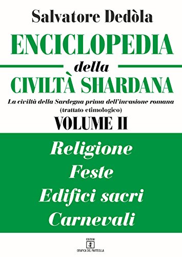 Enciclopedia Della Civiltà Shardana. La Civiltà Della Sardegna Prima Dell'invasione Romana (Trattato Etimologico). Ediz. Italiana E Sarda. Religioni, Feste, Edifici Sacri, Carnevali (Vol. 2)