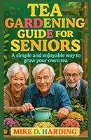 TEA GARDENING GUIDE FOR SENIORS: A Simple and Enjoyable Way to Grow Your Own Tea. B0F5N49DSN Book Cover