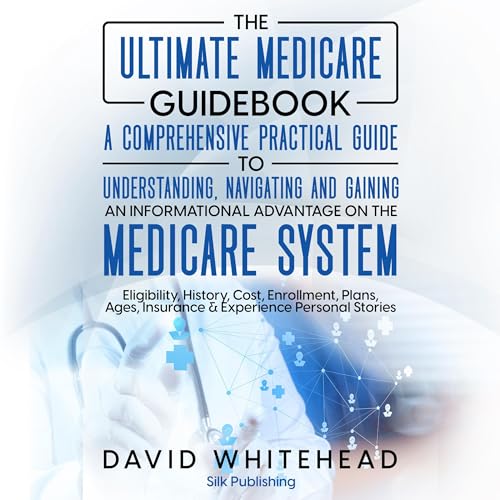 The Ultimate Medicare Guidebook: A Comprehensive Practical Guide to Understanding, Navigating and Gaining an Informational Ad