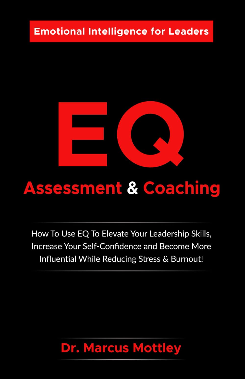 Emotional Intelligence Assessment & Coaching: How To Use EQ To Elevate Your Leadership Skills, Increase Your Self-Confidence, Become More Influential While Reducing Stress & Burnout