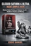 ELEGOO SATURN 4 ULTRA MADE SIMPLE 2026: Master Resin Printing and Optimize Your 3D Models for Precision and Efficiency