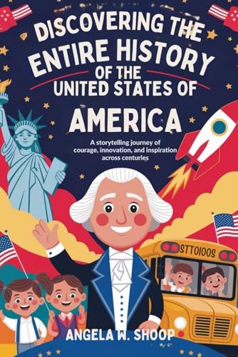 DISCOVERING THE ENTIRE HISTORY OF THE UNITED STATES OF AMERICA: A Storytelling Journey of Courage, Innovation, and Inspiration A
