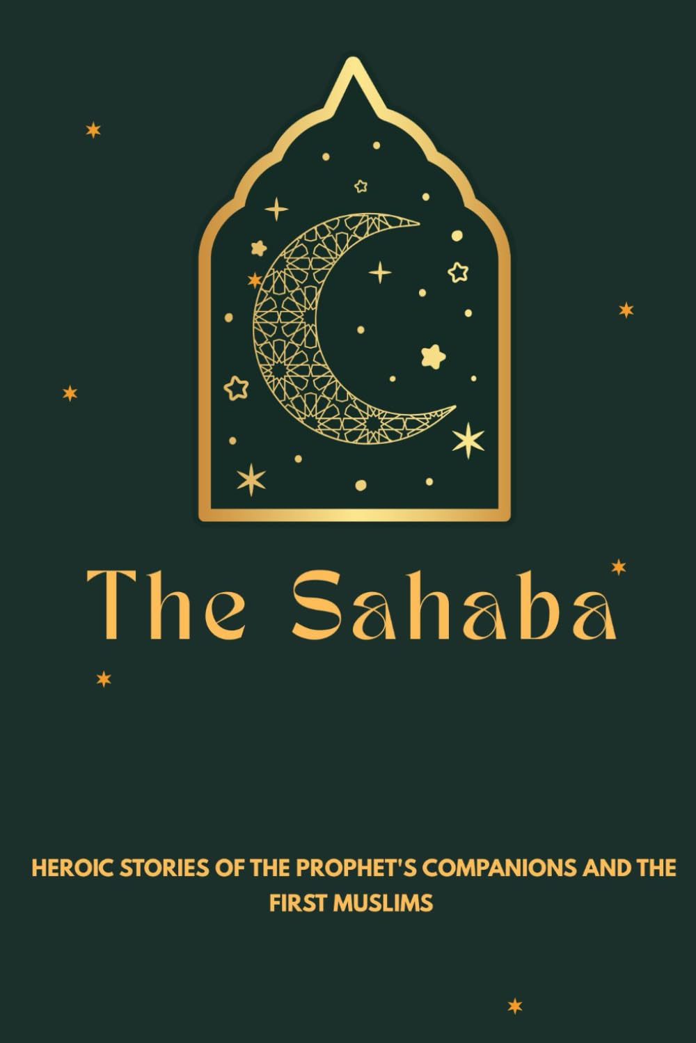 The Sahaba: Heroic Stories of the Prophet's Companions and the First Muslims (Early Islamic History Collection)