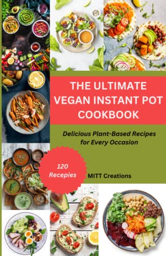 THE ULTIMATE VEGAN INSTANT POT COOKBOOK: Delicious Plant-Based Recipes for Every Occasion