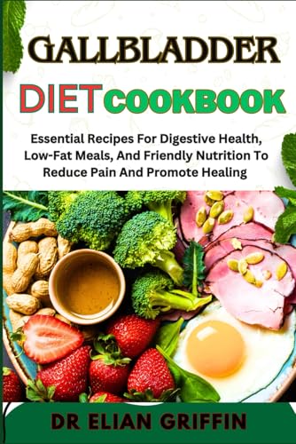 GALLBLADDER DIET COOKBOOK: Essential Recipes For Digestive Health, Low-Fat Meals, And Friendly Nutrition To Reduce Pain And Promote Healing