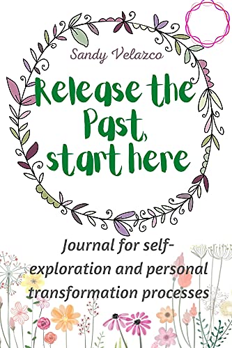 Release the Past, Start Here: Journal for self-exploration and personal transformation processes, self help journal written in prompts (English Edition)