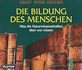 Die Bildung des Menschen: Was die Naturwissenschaften über uns wissen - Ernst P Fischer