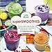 Super smoothies : 100 recettes délicieuses, stimulantes et nutritives préparées avec des superaliments