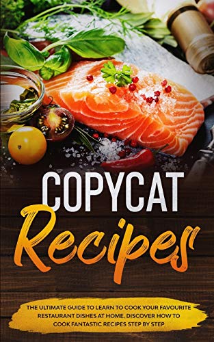 Copycat Recipes: The ultimate guide to learn to cook your favourite resturant dishes at home. Discover how to cook fantastic recepies step by step.
