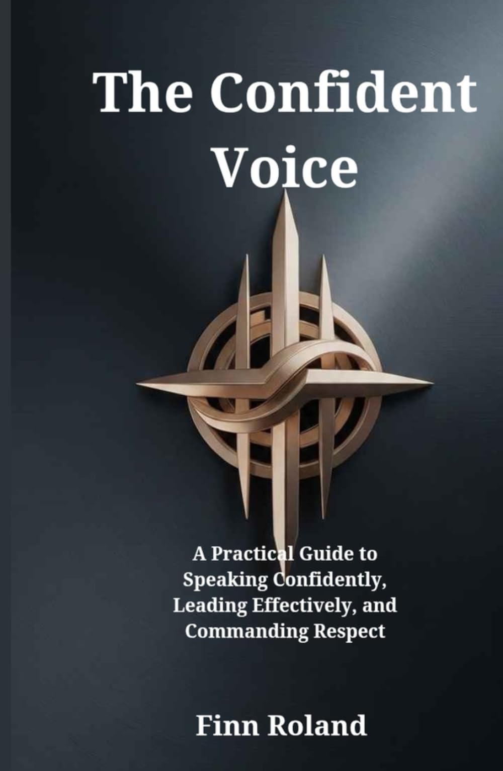 The Confident Voice: A Practical Guide to Speaking Confidently, Leading Effectively, and Commanding Respect