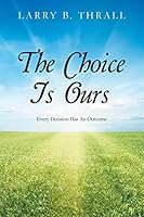 The Choice Is Ours: Every Decision Has an Outcome 1504952308 Book Cover