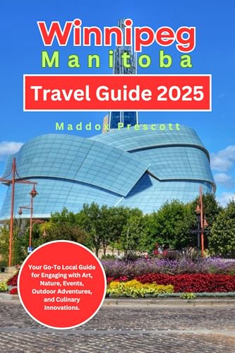 Winnipeg, Manitoba Travel Guide 2025: Your Go-To Local Guide for Engaging with Art, Nature, Events, Outdoor Adventures, and Culinary Innovations. (Uncovering Canada - City by City)