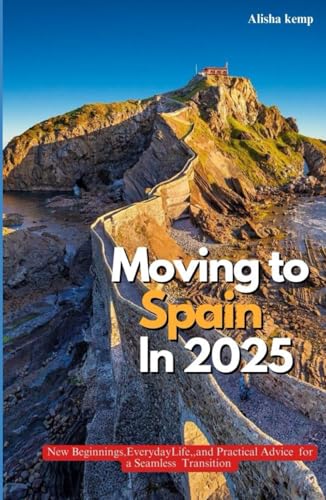 MOVING TO SPAIN IN 2025: New Beginnings, Everyday Life, and Practical Advice for a Seamless Transition
