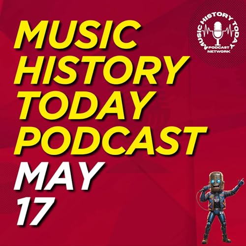 What Happened May 17 In Music Entertainment and News History: Music History Today Podcast May 17
