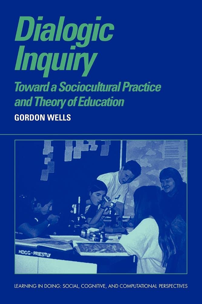 Dialogic Inquiry: Towards a Socio-cultural Practice and Theory of Education (Learning in Doing: Social, Cognitive and Computational Perspectives)