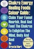 Chakra Energy Healing Foods Colour Guide: Claim you fame! Nourish, heal and feed the chakrs to enlighten the mind, body and soul (English Edition)
