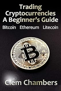 Trading Cryptocurrencies: A Beginner's Guide: Bitcoin, Ethereum, Litecoin
