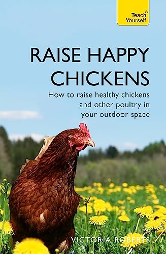 Raise Happy Chickens: How to raise healthy chickens and other poultry in your outdoor space (Teach Yourself General)