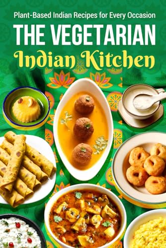 The Vegetarian Indian Kitchen: Plant-Based Indian Recipes for Every Occasion