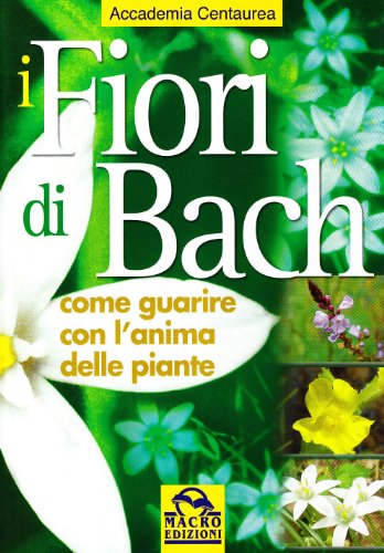 I fiori di Bach. Come guarire con l'anima delle piante I fiori di Bach. Come guarire con l'anima delle piante