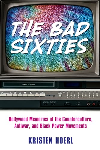The Bad Sixties: Hollywood Memories of the Counterculture, Antiwar, and Black Power Movements (Race, Rhetoric, and Media Series)
