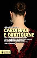 Cardinali e cortigiane: storie libertine di principi della Chiesa e donne affascinanti: vescovi e diaconi gaudenti, prostitute e nobildonne spudorate, tra intrighi politici, traffici commerciali e avv 8854137111 Book Cover