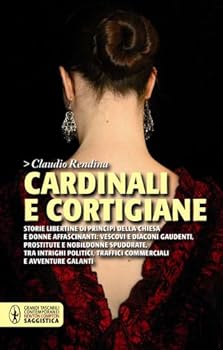 Cardinali e cortigiane: storie libertine di principi della Chiesa e donne affascinanti: vescovi e diaconi gaudenti, prostitute e nobildonne spudorate, tra intrighi politici, traffici commerciali e avv