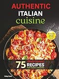 Authentic Italian Cuisine: 75 Traditional Recipes for Home Cooking | Your Essential Guide to Italian Food with Delicious and Easy-to-Follow Recipes ... Cooks. (Mediterranean Home Cooking Series)