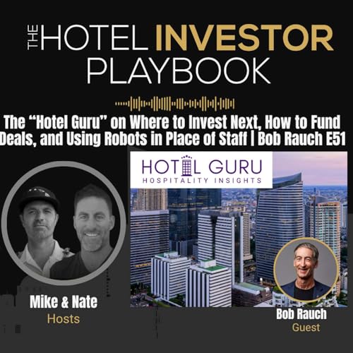 The “Hotel Guru” on Where to Invest Next, How to Fund Deals, and Using Robots in Place of Staff | Bob Rauch E51