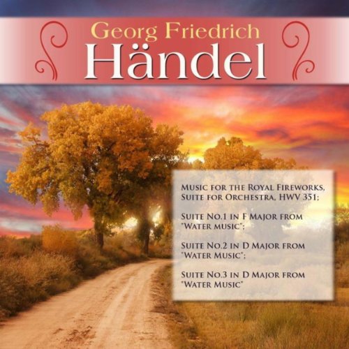 Georg Friedrich HÃ¤ndel: Music for the Royal Fireworks, Suite for Orchestra, HWV 351; Suite No.1 in F Major from "Water music"; Suite No.2 in D Major from "Water Music"; Suite No.3 in D Major from "Water Music"