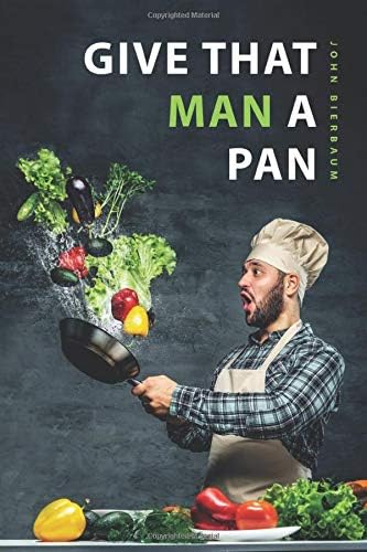 Give That Man a Pan: The Cookbook for Men, Beginners, the Untalented, Busy People and Couch Potatoes