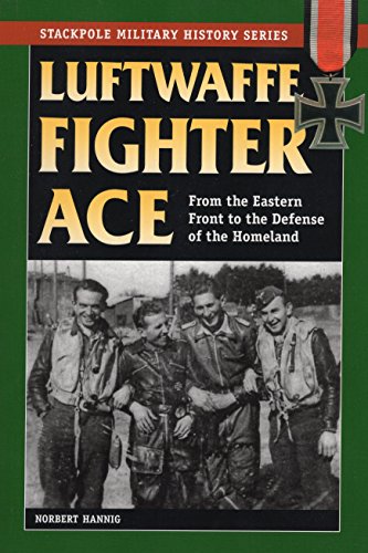 Luftwaffe Fighter Ace: From the Eastern Front to the Defense of the Homeland Luftwaffe Fighter Ace: From the Eastern Front to the Defense of the Homeland