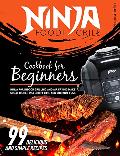 Ninja Foodi Grill Cookbook for Beginners: 99 Delicious and Simple Recipes. Ninja for Indoor Grilling and Air Frying. Make Great Dishes in a Short Time and Without Fuss.