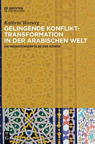 Gelingende Konflikttransformation in der arabischen Welt: Die Mediationserfolge der Könige Gelingende Konflikttransformation in der arabischen Welt: Die Mediationserfolge der Könige