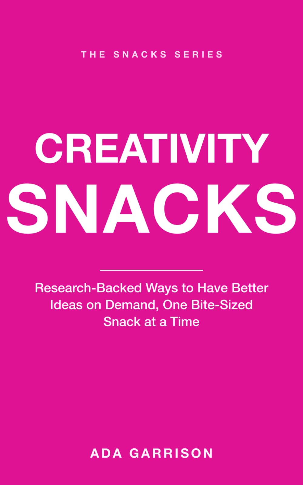 Creativity Snacks: Research-Backed Ways to Have Better Ideas on Demand, One Bite-Sized Snack at a Time (Productivity & Focus Snacks)
