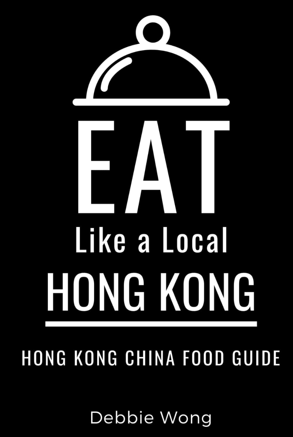 Eat Like a Local-Hong Kong: Hong Kong China Food Guide (Eat Like a Local Travel International Guidebooks: Discover the Best Local Food, Restaurants, and Hidden Culinary Gems)