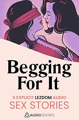Erotic Audio: Begging For It - 5 Explicit Lezdom Audio Sex Stories (Audiodesires Erotic Audio)