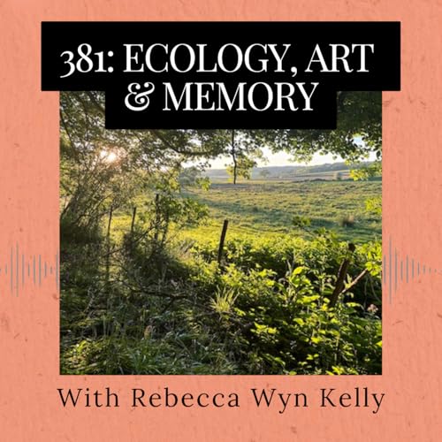 Episode 381: Ecology, Art and Memory