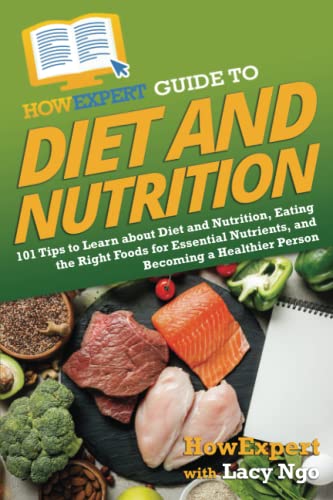 HowExpert Guide to Diet and Nutrition: 101 Tips to Learn about Diet and Nutrition, Eating the Right Foods for Essential Nutrients, and Becoming a Healthier Person
