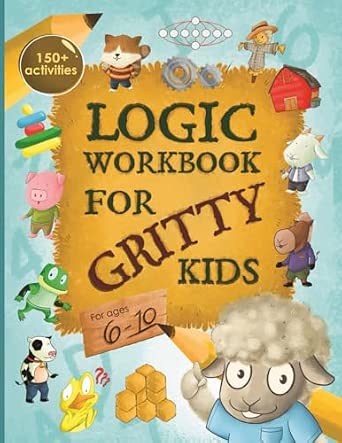 Logic Workbook for Gritty Kids: Spatial reasoning, math puzzles, word games, logic problems, activities, two-player games for kids ages 6-10