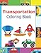 Transportation coloring book: Things that go: Cars, trains, tractors, trucks diggers planes ships coloring book for kids 2-8yrs