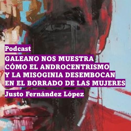 PODCAST: GALEANO NOS MUESTRA C&Oacute;MO EL ANDROCENTRISMO Y LA MISOGINIA DESEMBOCAN EN EL BORRADO DE LAS MUJERES